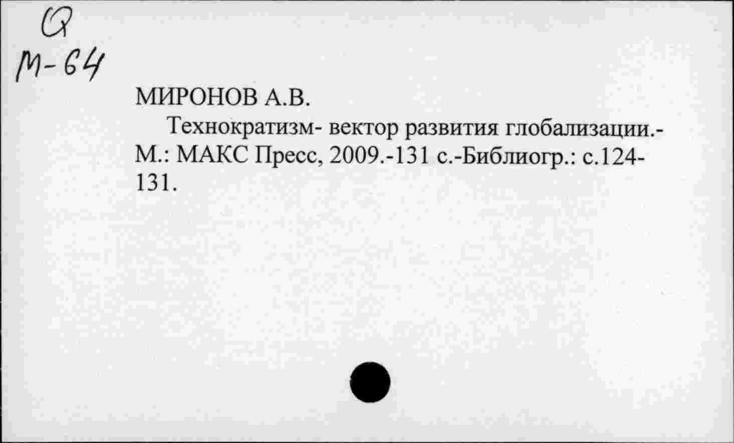 ﻿МИРОНОВ А.В.
Технократизм- вектор развития глобализации.-М.: МАКС Пресс, 2009.-131 с.-Библиогр.: с.124-131.